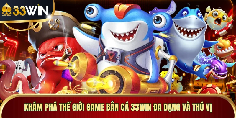 Khám phá thế giới game bắn cá 33WIN đa dạng và thú vị