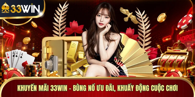 Khuyến Mãi 33WIN - Bùng Nổ Ưu Đãi, Khuấy Động Cuộc Chơi