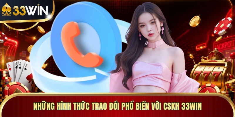 Những hình thức trao đổi phổ biến với CSKH 33WIN