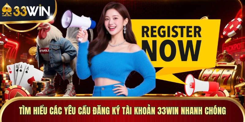 Tìm hiểu các yêu cầu đăng ký tài khoản 33WIN nhanh chóng